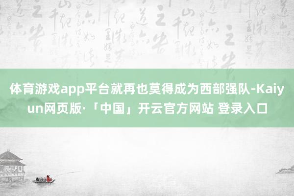体育游戏app平台就再也莫得成为西部强队-Kaiyun网页版·「中国」开云官方网站 登录入口