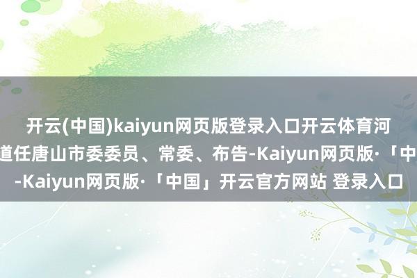 开云(中国)kaiyun网页版登录入口开云体育河北省委决定：张成中同道任唐山市委委员、常委、布告-Kaiyun网页版·「中国」开云官方网站 登录入口