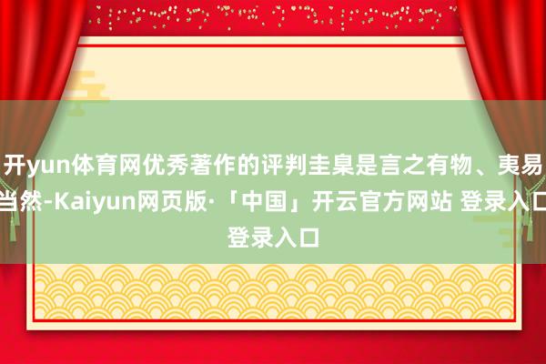 开yun体育网优秀著作的评判圭臬是言之有物、夷易当然-Kaiyun网页版·「中国」开云官方网站 登录入口