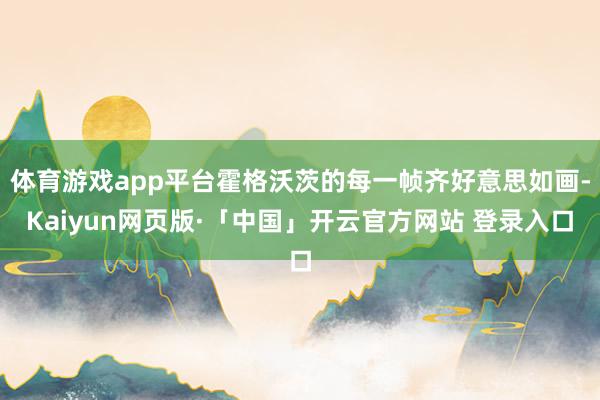 体育游戏app平台霍格沃茨的每一帧齐好意思如画-Kaiyun网页版·「中国」开云官方网站 登录入口