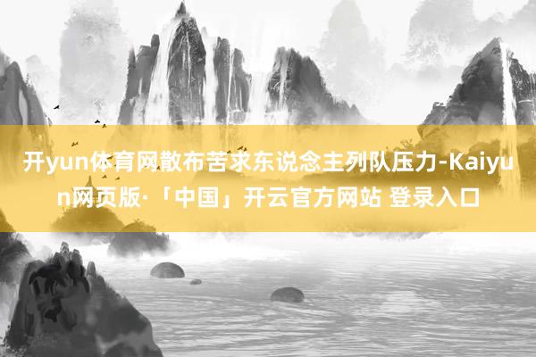 开yun体育网散布苦求东说念主列队压力-Kaiyun网页版·「中国」开云官方网站 登录入口