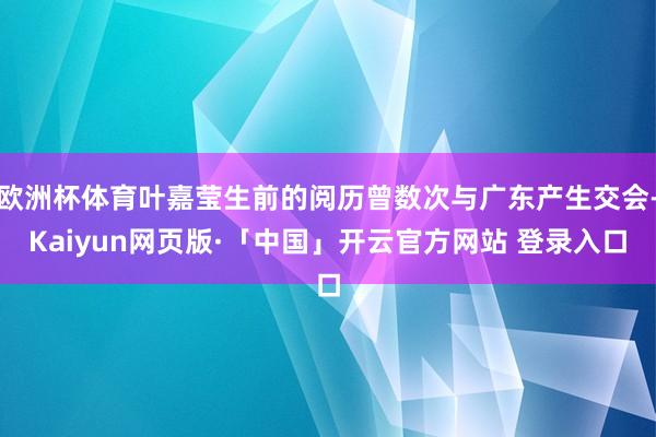 欧洲杯体育叶嘉莹生前的阅历曾数次与广东产生交会-Kaiyun网页版·「中国」开云官方网站 登录入口