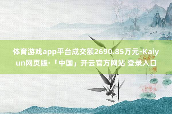 体育游戏app平台成交额2690.85万元-Kaiyun网页版·「中国」开云官方网站 登录入口