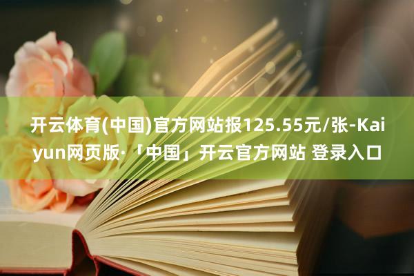 开云体育(中国)官方网站报125.55元/张-Kaiyun网页版·「中国」开云官方网站 登录入口