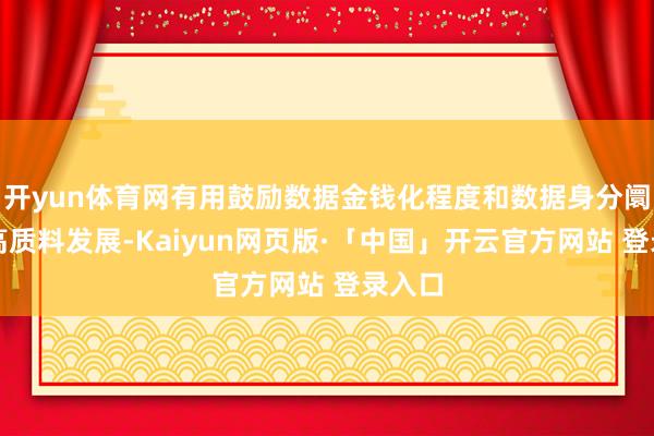 开yun体育网有用鼓励数据金钱化程度和数据身分阛阓的高质料发展-Kaiyun网页版·「中国」开云官方网站 登录入口