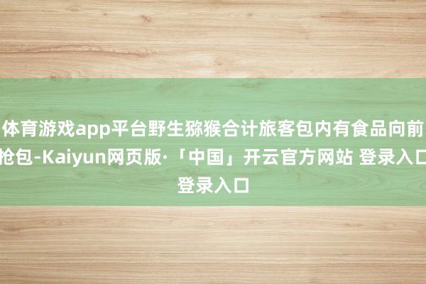 体育游戏app平台野生猕猴合计旅客包内有食品向前抢包-Kaiyun网页版·「中国」开云官方网站 登录入口