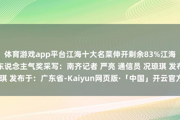 体育游戏app平台江海十大名菜伸开剩余83%江海十大名小吃江海最好东说念主气奖采写：南齐记者 严亮 通信员 况琼琪 发布于：广东省-Kaiyun网页版·「中国」开云官方网站 登录入口