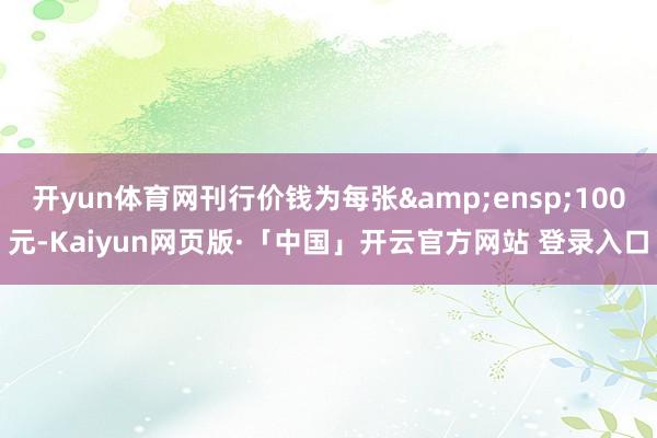开yun体育网刊行价钱为每张 100元-Kaiyun网页版·「中国」开云官方网站 登录入口