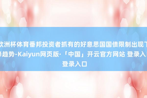 欧洲杯体育番邦投资者抓有的好意思国国债限制出现下降趋势-Kaiyun网页版·「中国」开云官方网站 登录入口