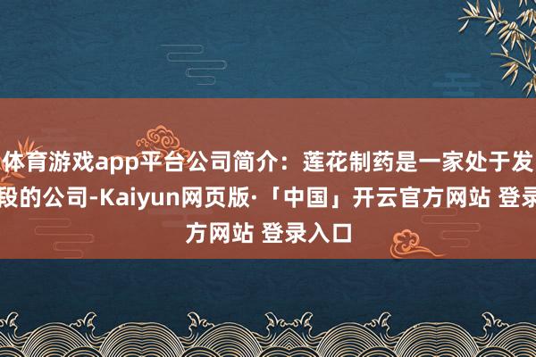 体育游戏app平台公司简介：莲花制药是一家处于发展阶段的公司-Kaiyun网页版·「中国」开云官方网站 登录入口