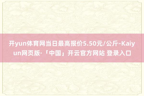 开yun体育网当日最高报价5.50元/公斤-Kaiyun网页版·「中国」开云官方网站 登录入口