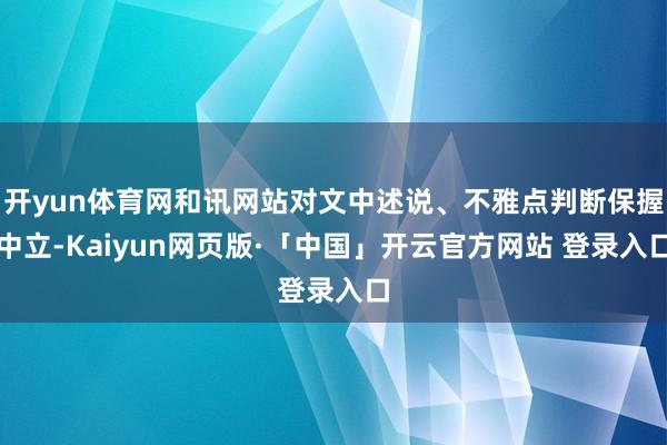 开yun体育网和讯网站对文中述说、不雅点判断保握中立-Kaiyun网页版·「中国」开云官方网站 登录入口