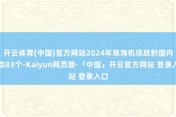 开云体育(中国)官方网站2024年珠海机场放射国内航点83个-Kaiyun网页版·「中国」开云官方网站 登录入口