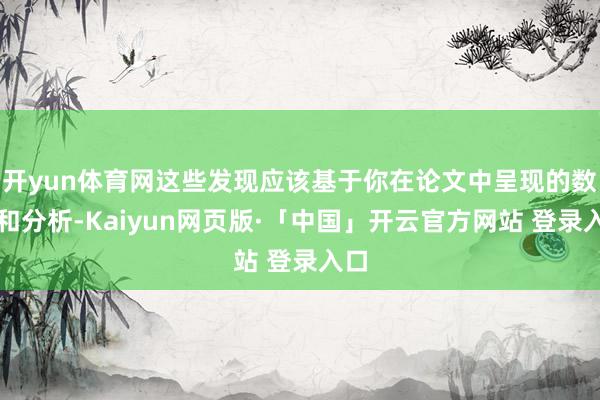 开yun体育网这些发现应该基于你在论文中呈现的数据和分析-Kaiyun网页版·「中国」开云官方网站 登录入口