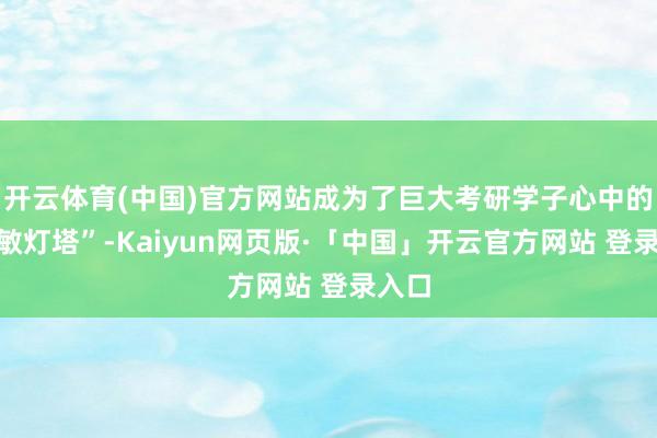 开云体育(中国)官方网站成为了巨大考研学子心中的“灵敏灯塔”-Kaiyun网页版·「中国」开云官方网站 登录入口