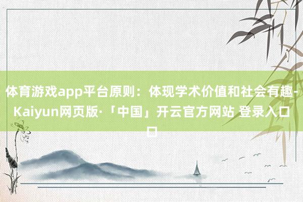 体育游戏app平台原则：体现学术价值和社会有趣-Kaiyun网页版·「中国」开云官方网站 登录入口