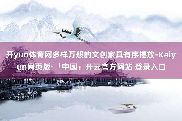 开yun体育网多样万般的文创家具有序摆放-Kaiyun网页版·「中国」开云官方网站 登录入口