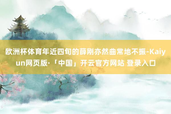 欧洲杯体育年近四旬的薛刚亦然曲常地不振-Kaiyun网页版·「中国」开云官方网站 登录入口