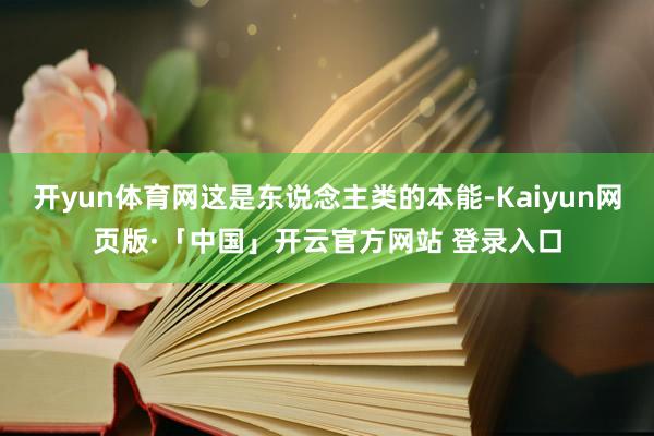 开yun体育网这是东说念主类的本能-Kaiyun网页版·「中国」开云官方网站 登录入口