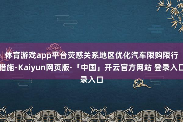 体育游戏app平台　　荧惑关系地区优化汽车限购限行措施-Kaiyun网页版·「中国」开云官方网站 登录入口