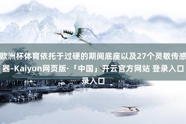 欧洲杯体育依托于过硬的期间底座以及27个灵敏传感器-Kaiyun网页版·「中国」开云官方网站 登录入口