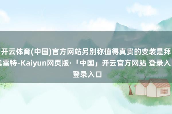 开云体育(中国)官方网站另别称值得真贵的变装是拜奥雷特-Kaiyun网页版·「中国」开云官方网站 登录入口