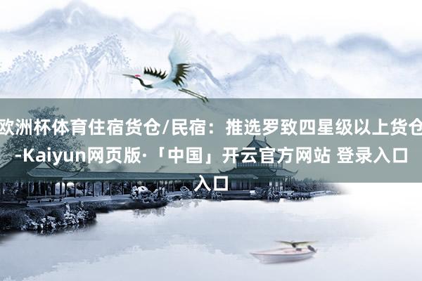 欧洲杯体育住宿货仓/民宿：推选罗致四星级以上货仓-Kaiyun网页版·「中国」开云官方网站 登录入口