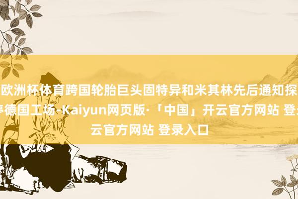 欧洲杯体育跨国轮胎巨头固特异和米其林先后通知探讨关停德国工场-Kaiyun网页版·「中国」开云官方网站 登录入口