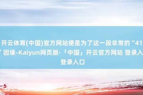 开云体育(中国)官方网站便是为了这一段非常的“417”因缘-Kaiyun网页版·「中国」开云官方网站 登录入口