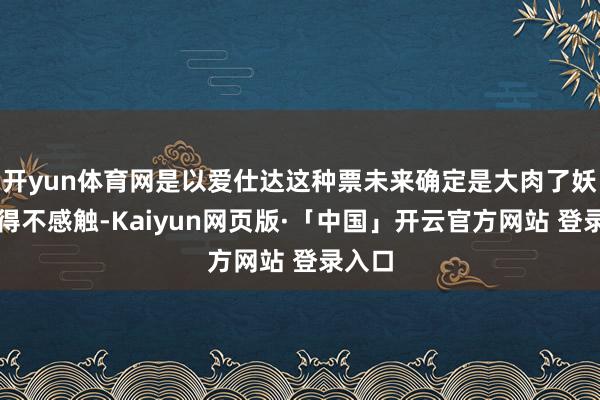 开yun体育网是以爱仕达这种票未来确定是大肉了妖哥不得不感触-Kaiyun网页版·「中国」开云官方网站 登录入口