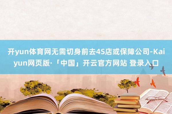 开yun体育网无需切身前去4S店或保障公司-Kaiyun网页版·「中国」开云官方网站 登录入口