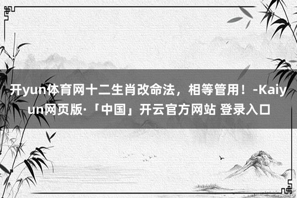 开yun体育网十二生肖改命法，相等管用！-Kaiyun网页版·「中国」开云官方网站 登录入口