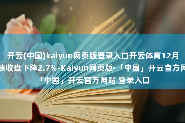 开云(中国)kaiyun网页版登录入口开云体育12月23日华锋转债收盘下降2.7%-Kaiyun网页版·「中国」开云官方网站 登录入口