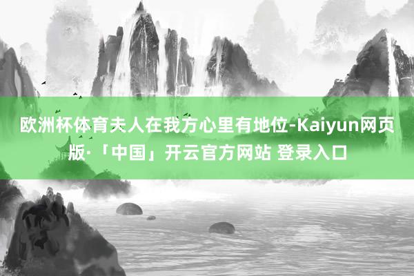 欧洲杯体育夫人在我方心里有地位-Kaiyun网页版·「中国」开云官方网站 登录入口