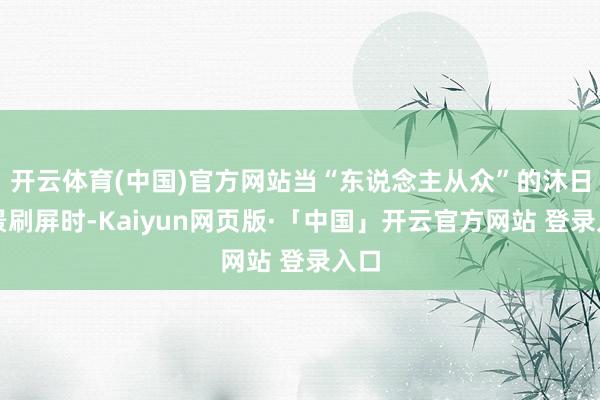 开云体育(中国)官方网站当“东说念主从众”的沐日图景刷屏时-Kaiyun网页版·「中国」开云官方网站 登录入口