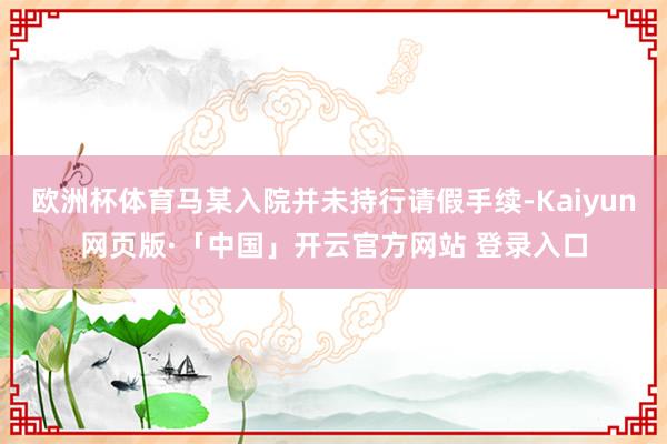 欧洲杯体育马某入院并未持行请假手续-Kaiyun网页版·「中国」开云官方网站 登录入口