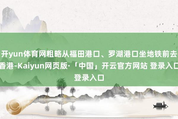 开yun体育网粗略从福田港口、罗湖港口坐地铁前去香港-Kaiyun网页版·「中国」开云官方网站 登录入口
