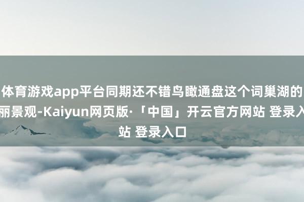 体育游戏app平台同期还不错鸟瞰通盘这个词巢湖的绚丽景观-Kaiyun网页版·「中国」开云官方网站 登录入口