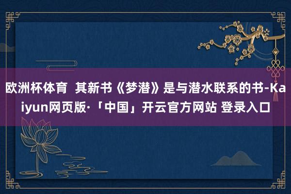 欧洲杯体育  其新书《梦潜》是与潜水联系的书-Kaiyun网页版·「中国」开云官方网站 登录入口