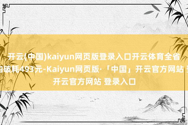 开云(中国)kaiyun网页版登录入口开云体育全省游来宾均破耗493元-Kaiyun网页版·「中国」开云官方网站 登录入口