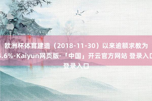 欧洲杯体育建造（2018-11-30）以来逾额求教为4.6%-Kaiyun网页版·「中国」开云官方网站 登录入口