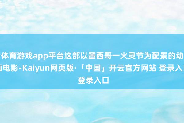 体育游戏app平台这部以墨西哥一火灵节为配景的动画电影-Kaiyun网页版·「中国」开云官方网站 登录入口