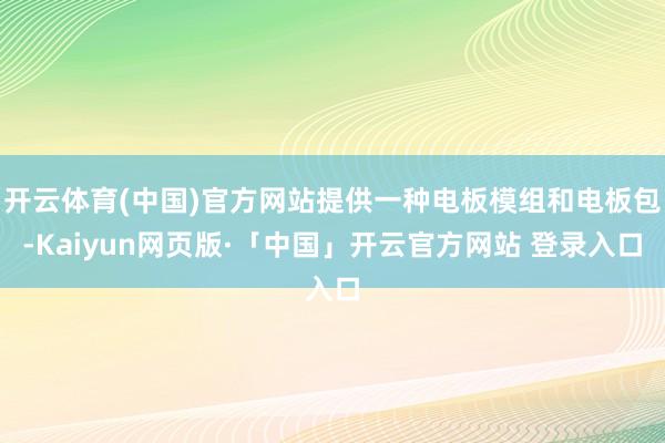 开云体育(中国)官方网站提供一种电板模组和电板包-Kaiyun网页版·「中国」开云官方网站 登录入口