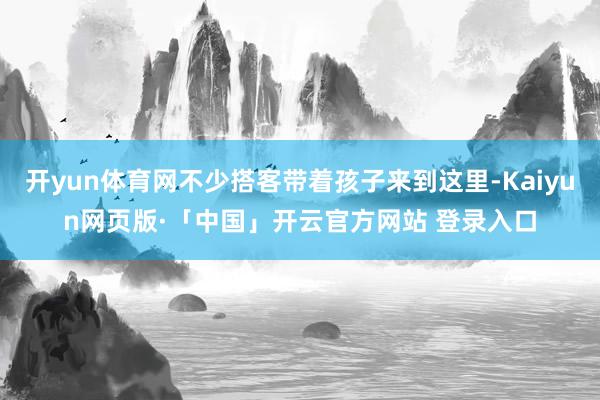 开yun体育网不少搭客带着孩子来到这里-Kaiyun网页版·「中国」开云官方网站 登录入口